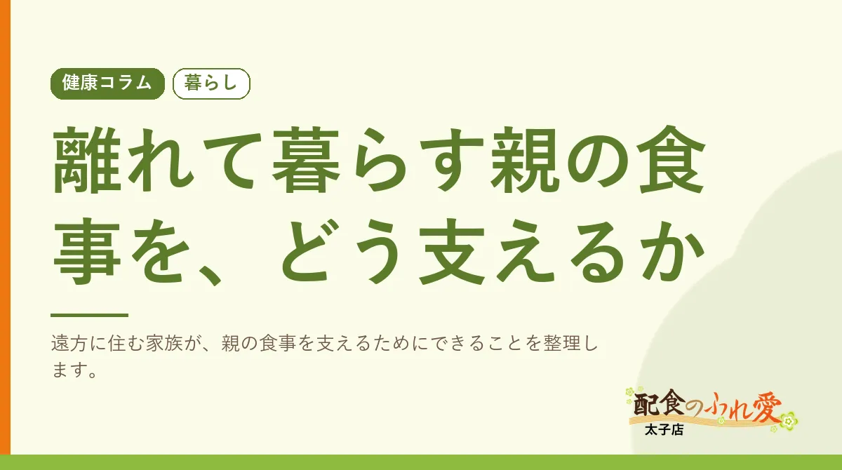 離れて暮らす親の食事を、どう支えるか｜配食のふれ愛 太子店 健康コラム