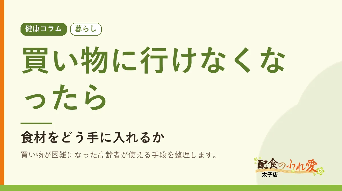買い物に行けなくなったら｜配食のふれ愛 太子店 健康コラム